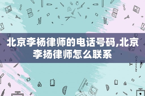 北京李楊律師的電話號碼,北京李揚律師怎么聯系
