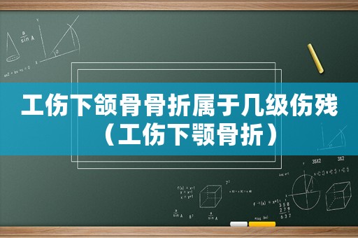 工傷下頜骨骨折屬于幾級傷殘（工傷下顎骨折）