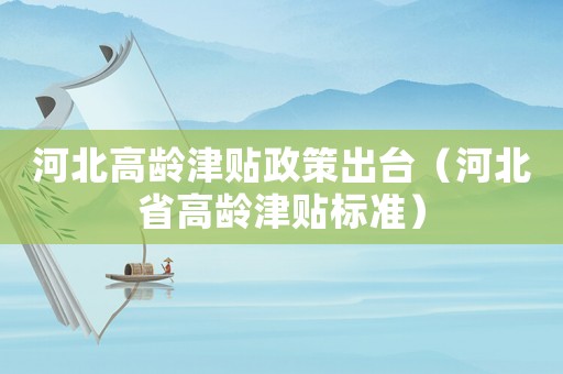 河北高齡津貼政策出臺（河北省高齡津貼標準）