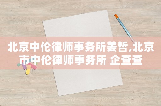 北京中倫律師事務所姜哲,北京市中倫律師事務所 企查查