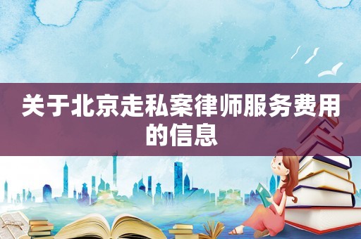 關于北京走私案律師服務費用的信息