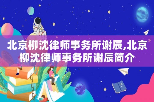 北京柳沈律師事務(wù)所謝辰,北京柳沈律師事務(wù)所謝辰簡介