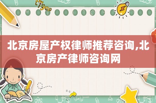 北京房屋產權律師推薦咨詢,北京房產律師咨詢網