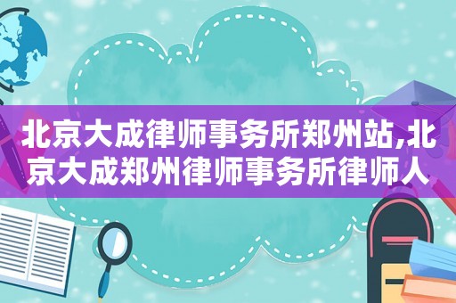 北京大成律師事務所鄭州站,北京大成鄭州律師事務所律師人員