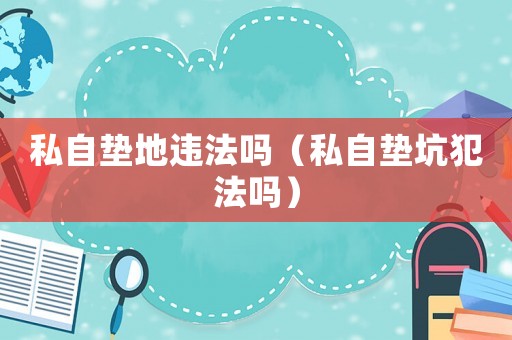 私自墊地違法嗎（私自墊坑犯法嗎）