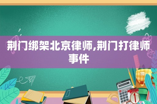 荊門綁架北京律師,荊門打律師事件