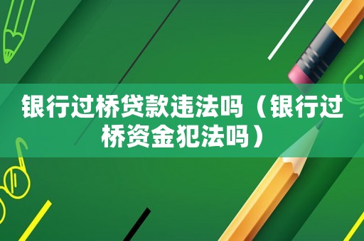 銀行過橋貸款違法嗎（銀行過橋資金犯法嗎）