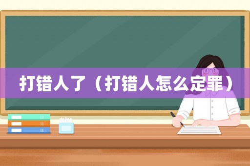 打錯(cuò)人了（打錯(cuò)人怎么定罪）