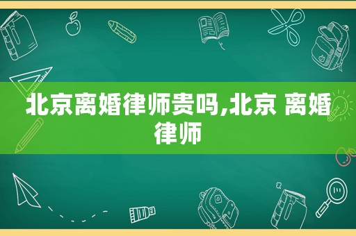 北京離婚律師貴嗎,北京 離婚律師
