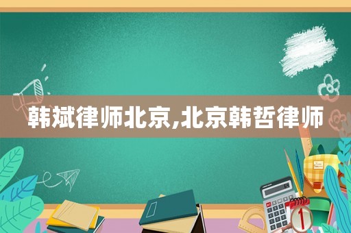 韓斌律師北京,北京韓哲律師