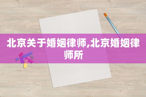 北京關(guān)于婚姻律師,北京婚姻律師所
