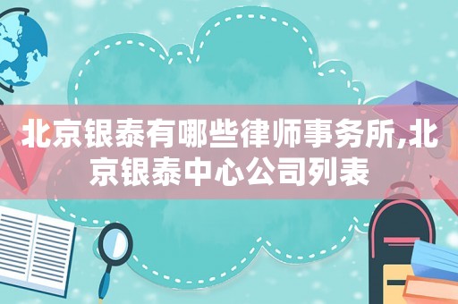 北京銀泰有哪些律師事務所,北京銀泰中心公司列表