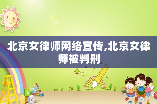 北京女律師網(wǎng)絡(luò)宣傳,北京女律師被判刑
