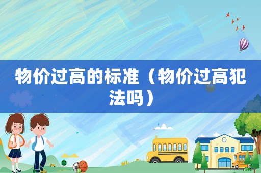 物價過高的標準（物價過高犯法嗎）