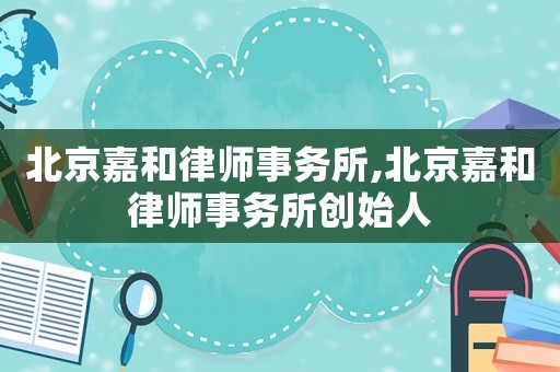 北京嘉和律師事務(wù)所,北京嘉和律師事務(wù)所創(chuàng)始人