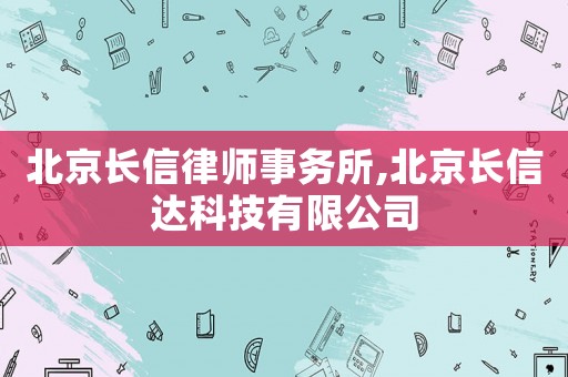 北京長信律師事務所,北京長信達科技有限公司