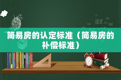 簡易房的認定標準（簡易房的補償標準）