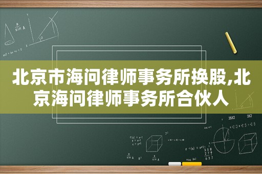 北京市海問律師事務所換股,北京海問律師事務所合伙人