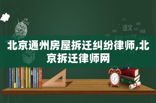 北京通州房屋拆遷糾紛律師,北京拆遷律師網