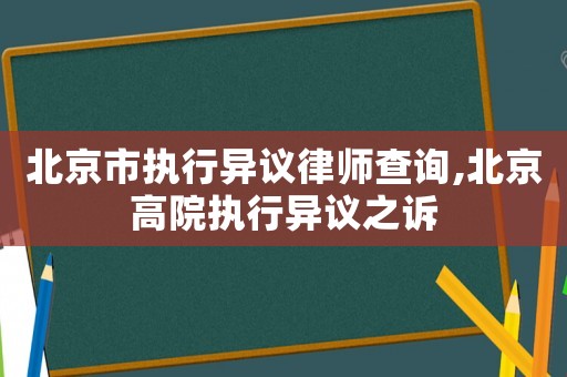 北京市執行異議律師查詢,北京高院執行異議之訴