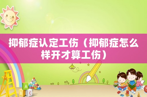 抑郁癥認定工傷（抑郁癥怎么樣開才算工傷）
