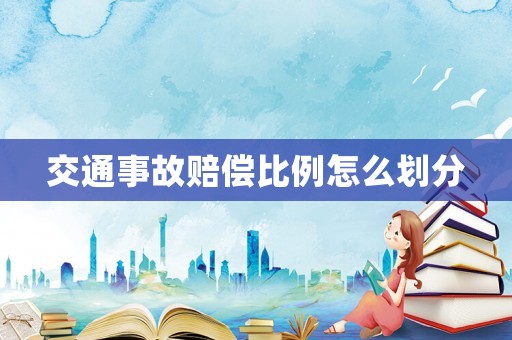 交通事故賠償比例怎么劃分