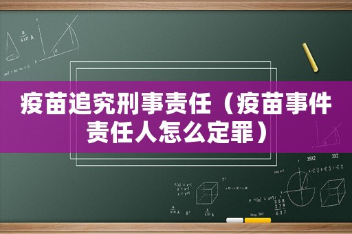 疫苗追究刑事責任（疫苗事件責任人怎么定罪）