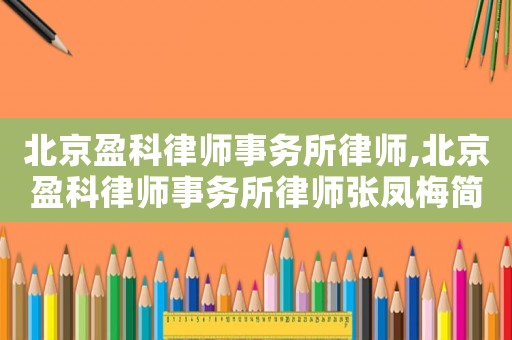 北京盈科律師事務(wù)所律師,北京盈科律師事務(wù)所律師張鳳梅簡介