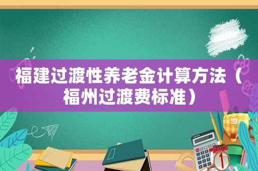 福建過渡性養老金計算方法（福州過渡費標準）