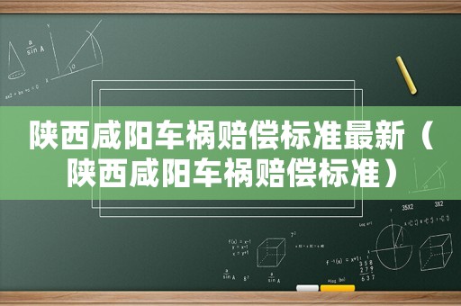 陜西咸陽車禍賠償標準最新（陜西咸陽車禍賠償標準）