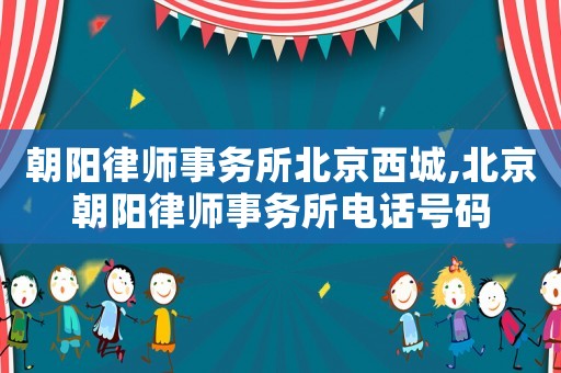 朝陽律師事務所北京西城,北京朝陽律師事務所電話號碼
