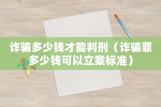 詐騙多少錢才能判刑（詐騙罪多少錢可以立案標準）