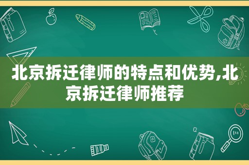 北京拆遷律師的特點和優勢,北京拆遷律師推薦