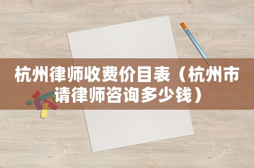 杭州律師收費價目表（杭州市請律師咨詢多少錢）