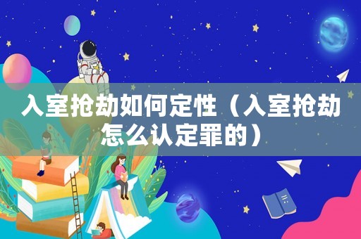 入室搶劫如何定性（入室搶劫怎么認定罪的）