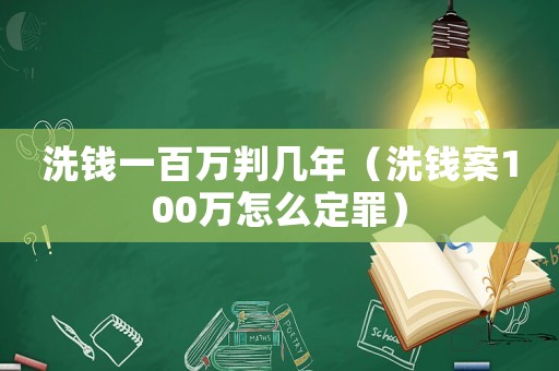洗錢一百萬判幾年（洗錢案100萬怎么定罪）