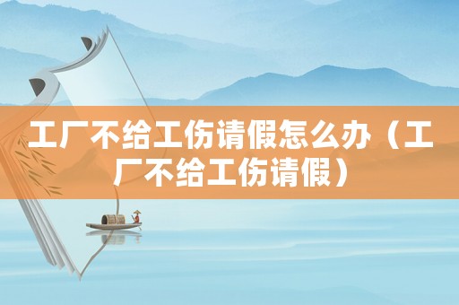 工廠不給工傷請假怎么辦（工廠不給工傷請假）