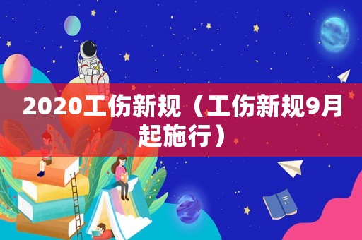2020工傷新規(guī)（工傷新規(guī)9月起施行）