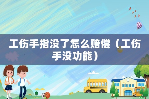 工傷手指沒了怎么賠償（工傷手沒功能）