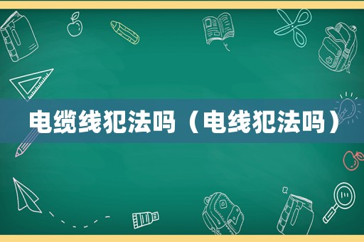 電纜線犯法嗎（電線犯法嗎）