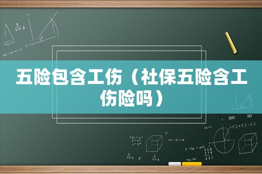 五險包含工傷（社保五險含工傷險嗎）