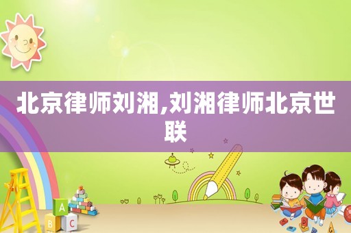 北京律師劉湘,劉湘律師北京世聯