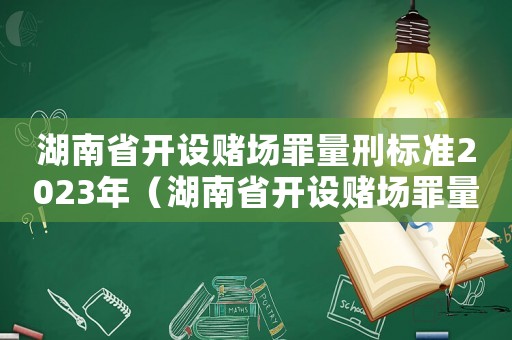 湖南省開設(shè)賭場罪量刑標(biāo)準(zhǔn)2023年（湖南省開設(shè)賭場罪量刑）