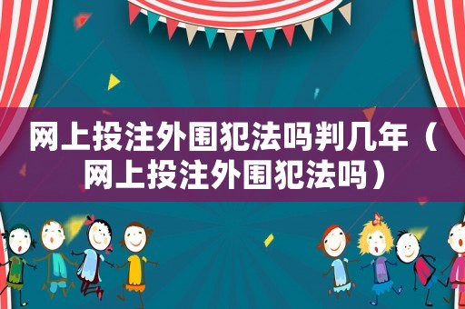 網上投注外圍犯法嗎判幾年（網上投注外圍犯法嗎）