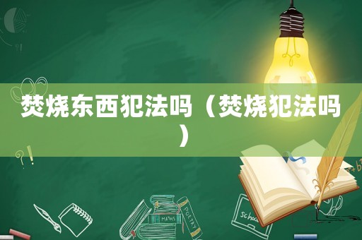 焚燒東西犯法嗎（焚燒犯法嗎）