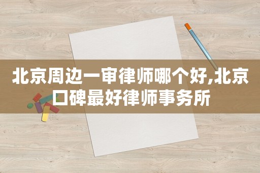 北京周邊一審律師哪個好,北京口碑最好律師事務所