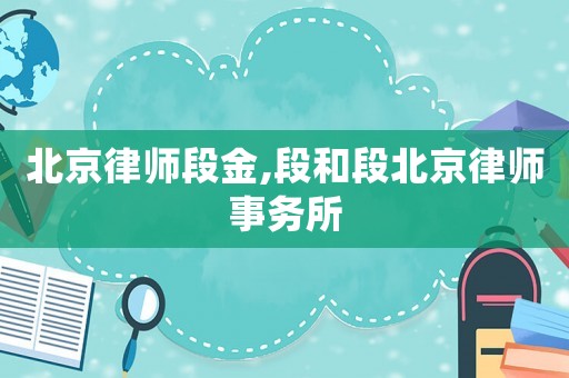 北京律師段金,段和段北京律師事務(wù)所