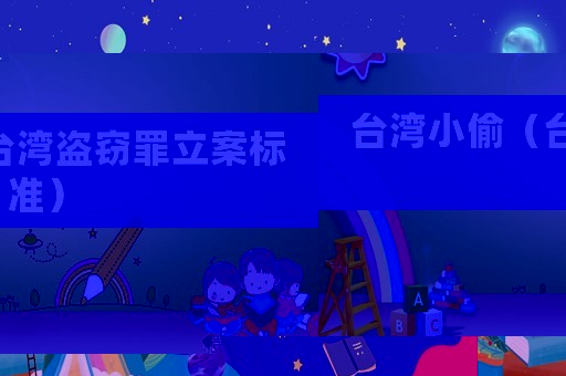臺灣小偷（臺灣盜竊罪立案標(biāo)準(zhǔn)）