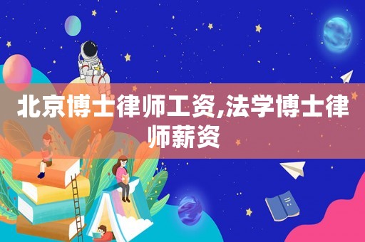 北京博士律師工資,法學博士律師薪資