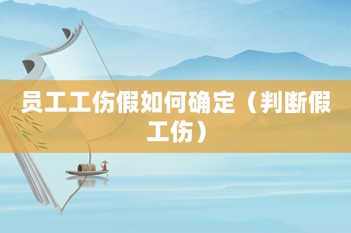 員工工傷假如何確定（判斷假工傷）